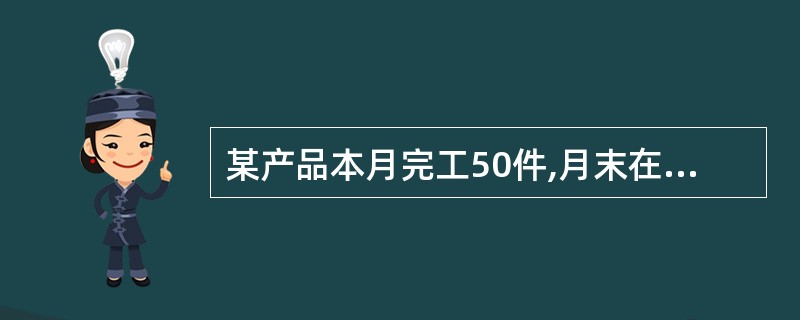 某产品本月完工50件,月末在产品60件,在产品平均完工程度为50%,累计发生产品