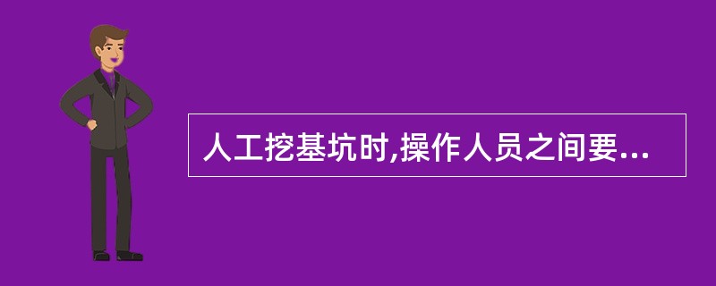 人工挖基坑时,操作人员之间要保持安全距离,一般大于( )m;多台机械开挖,挖土机