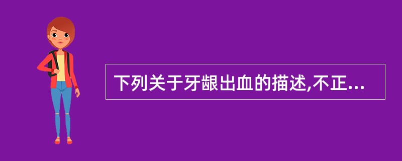 下列关于牙龈出血的描述,不正确的是