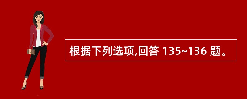 根据下列选项,回答 135~136 题。