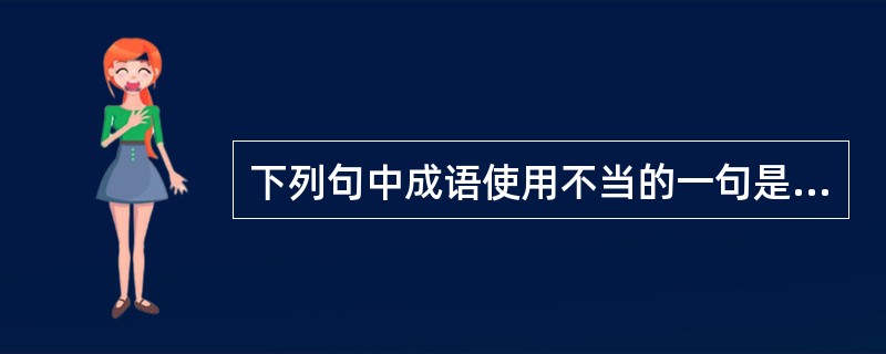 下列句中成语使用不当的一句是______。