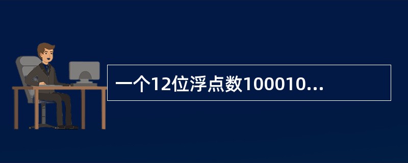 一个12位浮点数100010111111,从高位到低位依次为阶符1位、阶码3位(