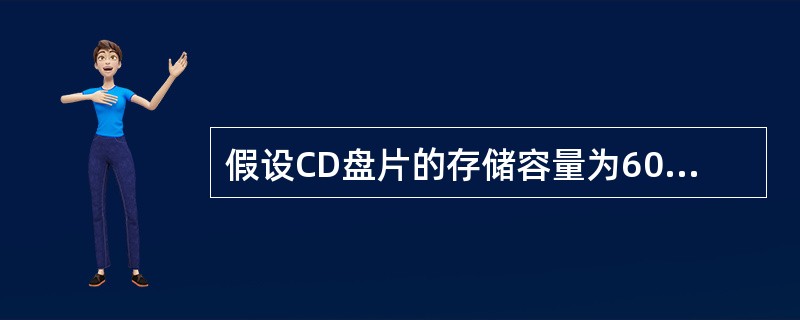 假设CD盘片的存储容量为600MB,上面存放的数字图像能以每秒25幅画面、每幅画