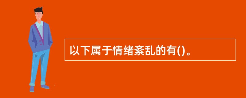 以下属于情绪紊乱的有()。