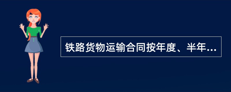 铁路货物运输合同按年度、半年度、季度或月度签订的货物运输合同的基本内容为()。