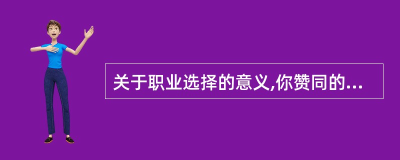 关于职业选择的意义,你赞同的看法是( )