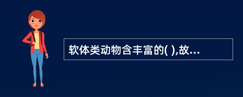 软体类动物含丰富的( ),故其肉质比较鲜美。