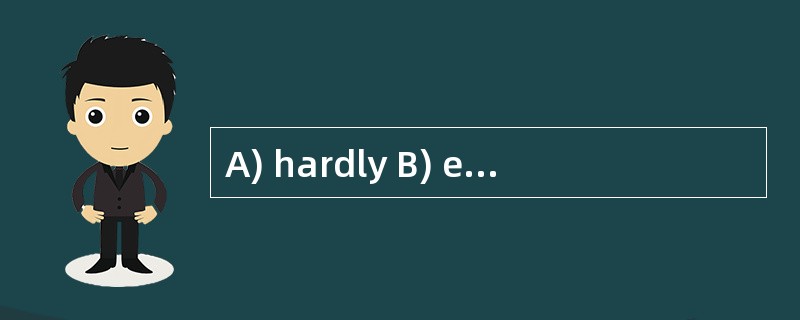 A) hardly B) entirely C) only D) even -