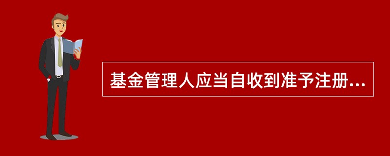 基金管理人应当自收到准予注册文件之日起()个月内进行基金募集。