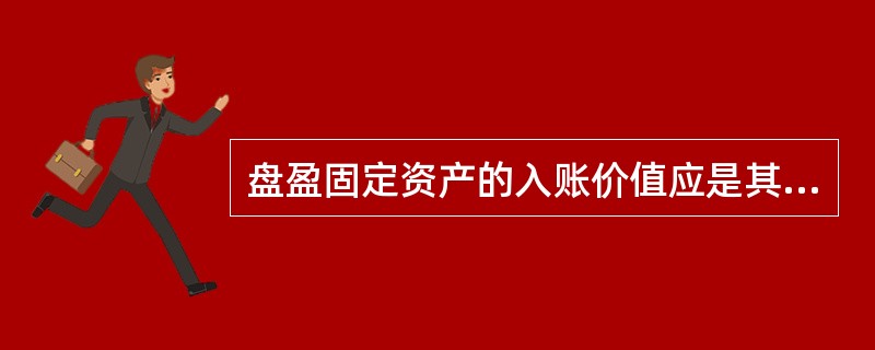 盘盈固定资产的入账价值应是其净值。( )