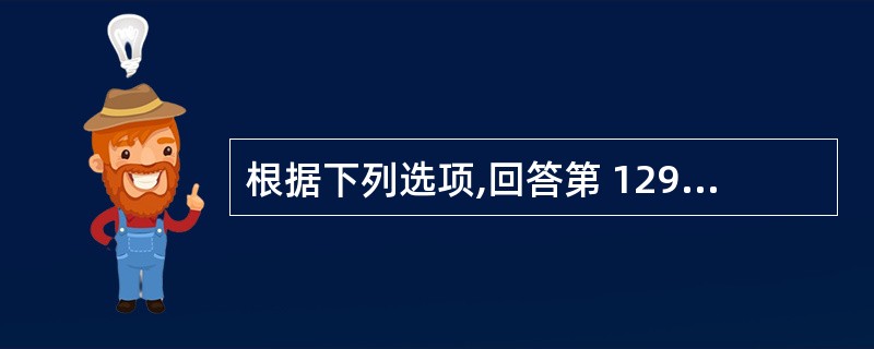 根据下列选项,回答第 129~130 题。 第 129 题 既是络穴,又是八脉交