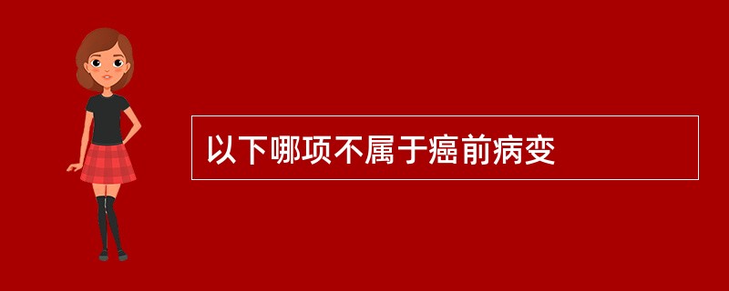以下哪项不属于癌前病变