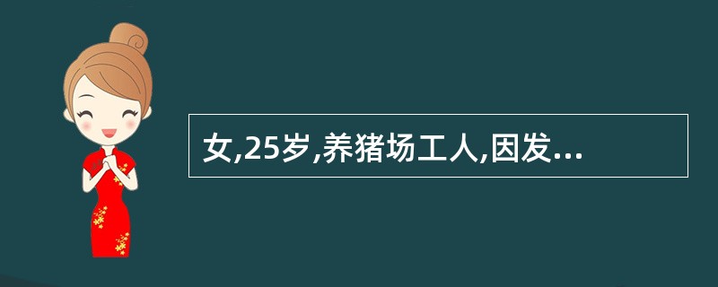 女,25岁,养猪场工人,因发热、全身酸痛5天,于8月15日入院,体温40℃,眼结