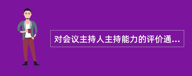 对会议主持人主持能力的评价通常是( )