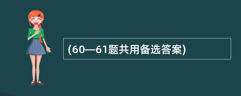 (60—61题共用备选答案)