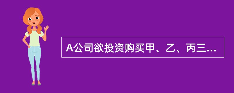 A公司欲投资购买甲、乙、丙三只股票构成投资组合,这三只股票目前的市价分别为3元£