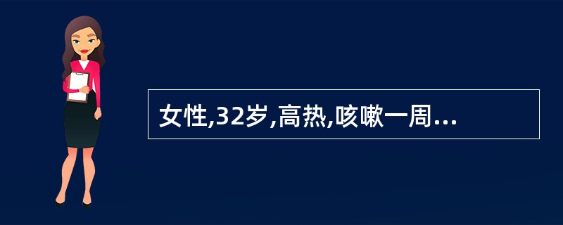 女性,32岁,高热,咳嗽一周,右下肺可闻及明显支气管呼吸音,胸片示右下肺大叶性肺