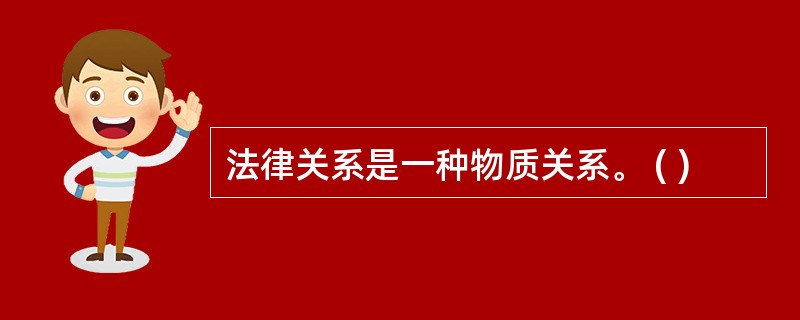 法律关系是一种物质关系。 ( )