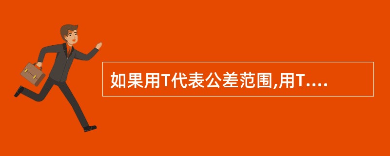 如果用T代表公差范围,用T.代表公差上限,用T.,代表公差下限,如果分布中心与公