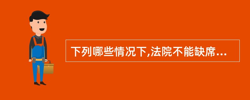 下列哪些情况下,法院不能缺席判决?( )