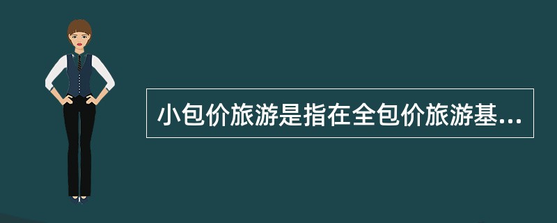 小包价旅游是指在全包价旅游基础上,扣除午餐或晚餐费用的一种包价形式。( ) -