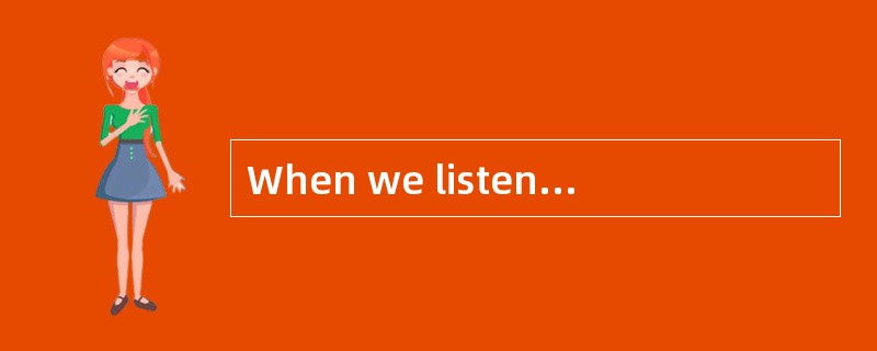 When we listen to a person talking, the