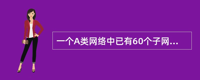 一个A类网络中已有60个子网,若还要添加两个新的子网,并且要求每个子网有尽可能多