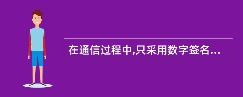 在通信过程中,只采用数字签名可以解决______等问题。