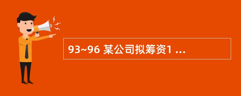 93~96 某公司拟筹资1 000万元创建一子公司,现在甲、乙两个备选筹资方案,