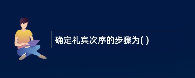 确定礼宾次序的步骤为( )