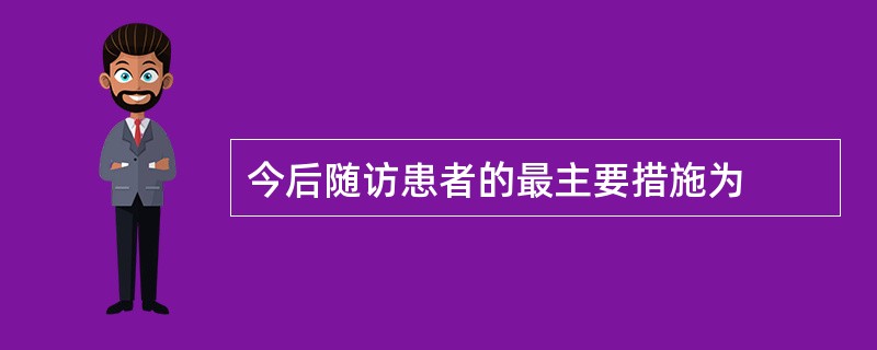 今后随访患者的最主要措施为