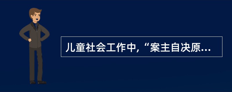 儿童社会工作中,“案主自决原则”是社会工作者经常要运用的一项原则。()