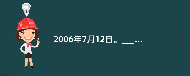 2006年7月12日。______和以色列军队发生激烈交火,黎以冲突爆发。此后,