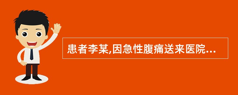 患者李某,因急性腹痛送来医院,诊断为“急性阑尾炎”,需办理入院手续行手术治疗,下