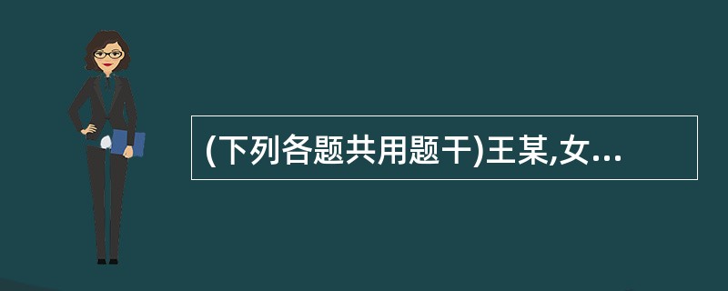 (下列各题共用题干)王某,女性,38岁,近半年来月经量过多,未予特殊诊治。近1周