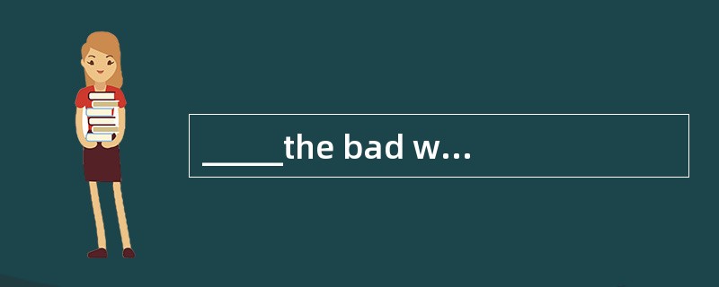 _____the bad weather,the swimming match