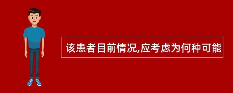 该患者目前情况,应考虑为何种可能