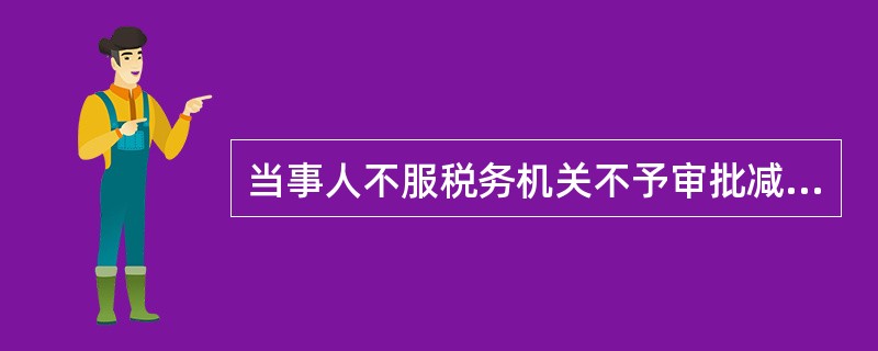 当事人不服税务机关不予审批减免税的行政行为的,必须先经税务机关复议,对复议决定仍