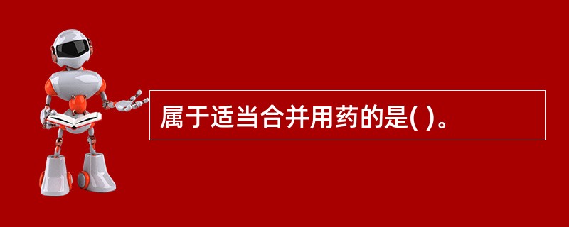 属于适当合并用药的是( )。