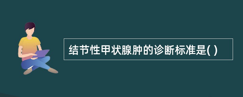 结节性甲状腺肿的诊断标准是( )