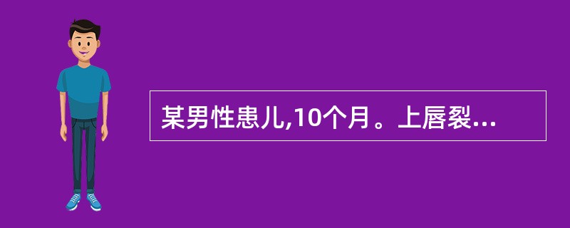 某男性患儿,10个月。上唇裂开,来院求治。口腔检查可见整个上唇至鼻底完全裂开,前