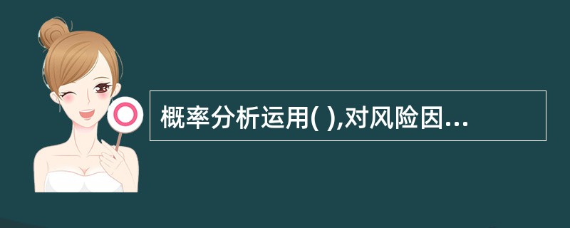 概率分析运用( ),对风险因素的概率分布和风险因素对评价指标的影响进行定量分析。