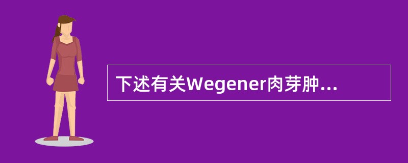 下述有关Wegener肉芽肿的说法哪一项是正确的