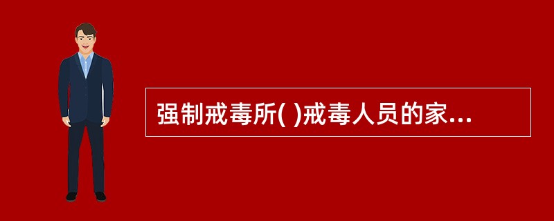 强制戒毒所( )戒毒人员的家属或者所在单位的有关人员探访。