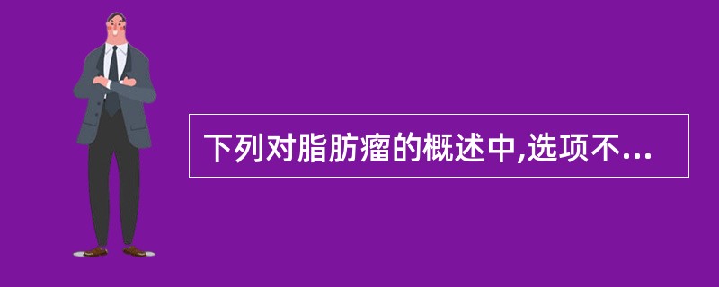 下列对脂肪瘤的概述中,选项不正确的是