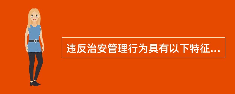 违反治安管理行为具有以下特征( )。