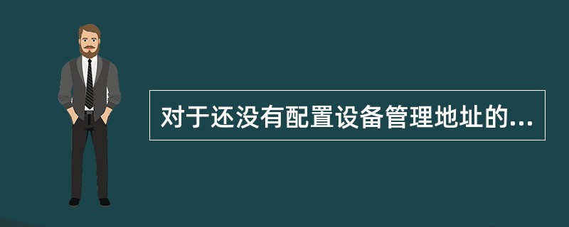 对于还没有配置设备管理地址的交换机,应采取的配置方式是______。