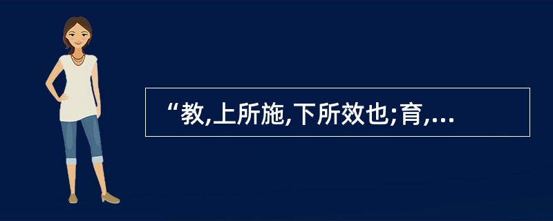 “教,上所施,下所效也;育,养子使作善也.”对“教育”作此解释的是().