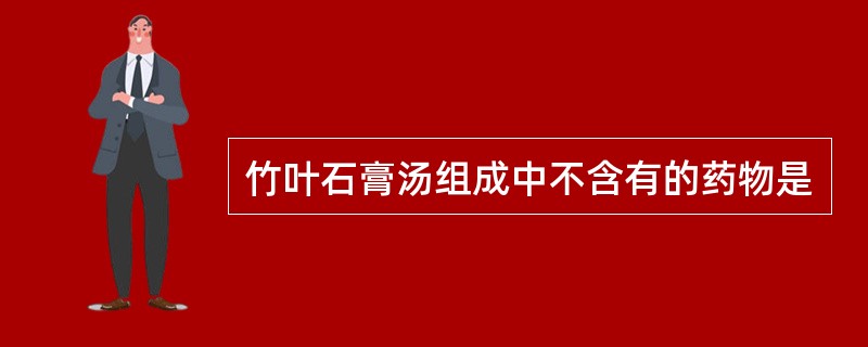 竹叶石膏汤组成中不含有的药物是