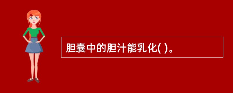 胆囊中的胆汁能乳化( )。